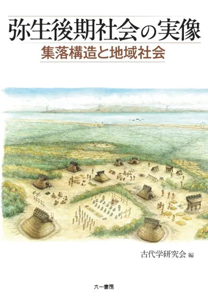 弥生後期社会の実像 集落構造と地域社会 / 古代学研究会 編 | 歴史