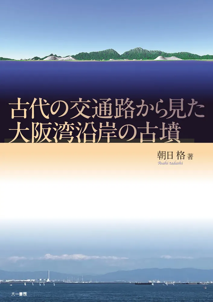 古代の交通路から見た大阪湾沿岸の古墳 / 朝日 格 著 | 歴史・考古学