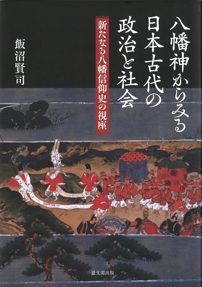 八幡神からみる日本古代の政治と社会 : 新たなる八幡信仰史の視座