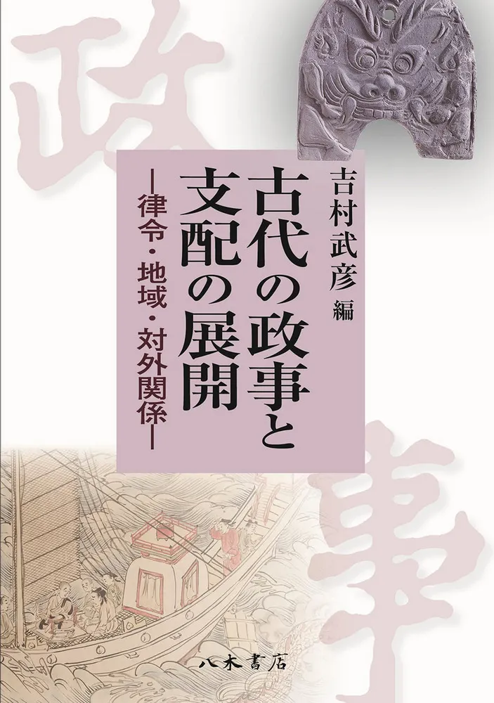 古代の政事と支配の展開 律令・地域・対外関係 / 吉村 武彦 編集 古代の政事と支配の展開 律令・地域・対外関係 / 吉村 武彦 編集