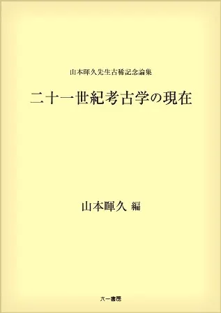 山本暉久先生古稀記念論集 二十一世紀考古学の現在 / 山本暉久 編