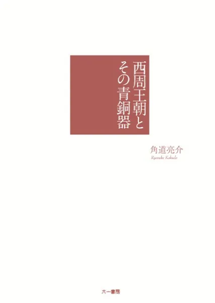 西周王朝とその青銅器/六一書房/角道亮介（単行本） 西周王朝とその青銅器 / 角道 亮介 著 | 歴史・考古学専門書店 六一書房