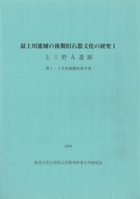 最上川流域の後期旧石器文化の研究1 上ミ野A遺跡 第1・2次発掘調査報告書