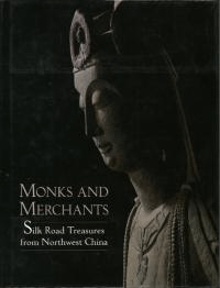 Monks and Merchants: Silk Road Treasures from Northwest China