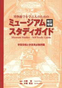 博物館学を学ぶ人のためのミュージアムスタディガイド : 学習目標と学芸員試験問題 改訂増補版