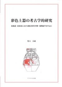 彩色土器の考古学的研究 北海道・北東北における縄文時代中期〜後期前半を中心に