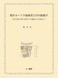 環オホーツク海域考古学の新地平 新北方編年体系の検証から佐藤編年の広域改訂へ
