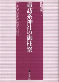 諏訪系神社の御柱祭 : 式年祭の歴史民俗学的研究
