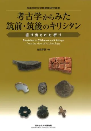 考古学からみた筑前・筑後のキリシタン : 掘り出された祈り