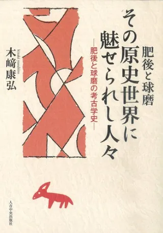 肥後と球磨 その原史世界に魅せられし人々 肥後と球磨の考古学史