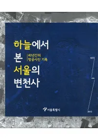 하늘에서 본 서울의 변천사(鸫)40년간의 항공사진 기록(40ǯ֤ιҶ̿Ͽ)