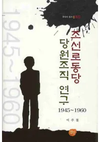 조선로동당 당원조직 연구 1945-1960 (朝鮮労働党党員組織研究 1945-1960)