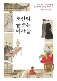 조선의 글 쓰는 여자들규방가사 (朝鮮の文字を使う女たち) 閨房歌辞で垣間見た前近代女性たちの生と思い