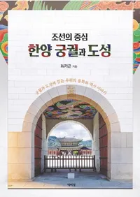 조선의 중심 한양궁궐과 도성 : 궁궐과 도성에 깃든 우리의 문화와 역사 이야기  (ī�����濴�����ۤε��¤��Ծ� ���¤��Ծ�˽ɤ�桹��ʸ������ˤ�ʪ��)