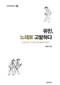유민, 노래로 고발하다 조선 후기 가사의 유민 형상과 의미  (ή̱���Τǹ�ȯ���� ī������βμ��ˤ�����ή̱�η��ݤȰ�̣)