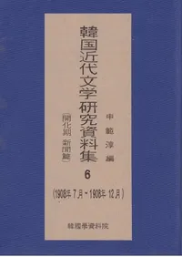 한국 근대 문학 연구 자료집 6 개화기신문편, 1908년 7월 ~ 1908년 12월��(�ڹ����ʸ�ظ�������� 6  ��������ʹ�ԡ�1908ǯ7��-1908ǯ12��)