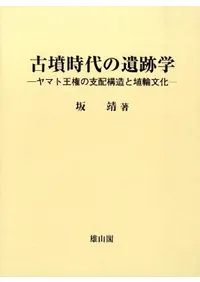 古墳時代の遺跡学 ヤマト王権の支配構造と埴輪文化