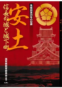 安土 信長の城と城下町 発掘調査20年の記録