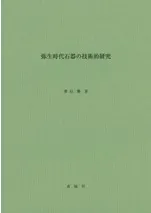 弥生時代石器の技術的研究 二上山周辺地域の弥生時代社会に見るサヌカイトの使用