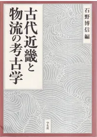 古代近畿と物流の考古学   /学生社/石野博信（単行本） 古代近畿と物流の考古学 / 石野 博信 編 | 歴史・考古学専門書店 六一書房