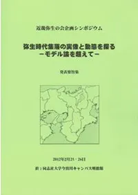 弥生時代集落の実像と動態を探る モデル論を超えて 発表要旨集