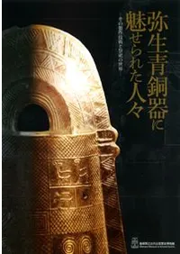 弥生青銅器に魅せられた人々 その製作技術と祭祀の世界