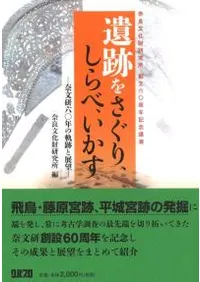 遺跡をさぐり、しらべ、いかす 奈文研60年の軌跡と展望