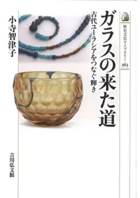 ガラスの来た道 古代ユーラシアをつなぐ輝き