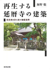 再生する延暦寺の建築 : 信長焼き討ち後の伽藍復興