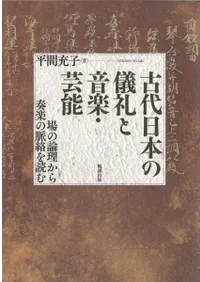 古代日本の儀礼と音楽・芸能 場の論理から奏楽の脈絡を読む