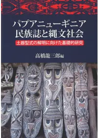 パプアニューギニア民族誌と縄文社会 : 土器型式の解明に向けた基礎的研究