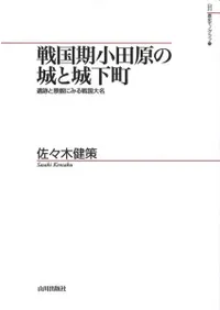 戦国期小田原の城と城下町 : 遺跡と景観にみる戦国大名