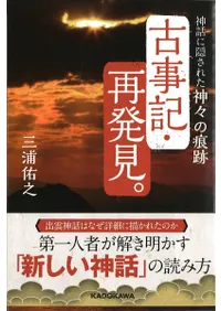古事記・再発見。  神話に隠された神々の痕跡