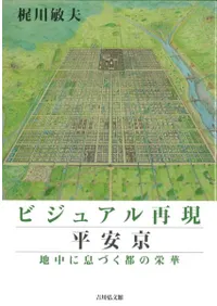 ビジュアル再現 平安京 : 地中に息づく都の栄華