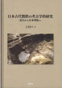 日本古代製鉄の考古学的研究 近江から日本列島へ