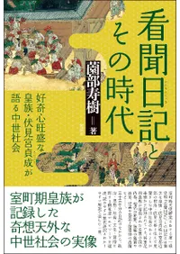 看聞日記とその時代 : 好奇心旺盛な皇族・伏見宮貞成が語る中世社会