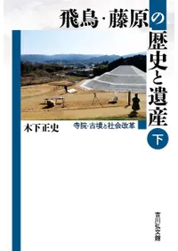 飛鳥・藤原の歴史と遺産 下 : 寺院・古墳と社会改革