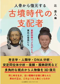 人骨から復元する古墳時代の支配者 : 最新科学でよみがえる東北の首長たち