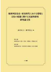 琉球列島先史・原史時代における環境と文化の変遷に関する実証的研究 研究論文集