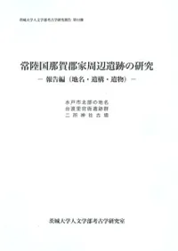 常陸国那賀郡家周辺遺跡の研究 報告編(地名・遺構・遺物)