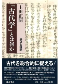 「古代学」とは何か 展望と課題