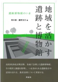 地域を活かす遺跡と博物館 遺跡博物館のいま