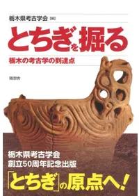 とちぎを掘る 栃木の考古学の到達点