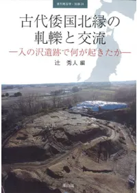 古代倭国北縁の軋轢と交流 入ノ沢遺跡で何が起きたか