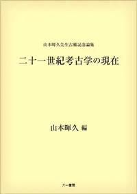 山本暉久先生古稀記念論集 二十一世紀考古学の現在