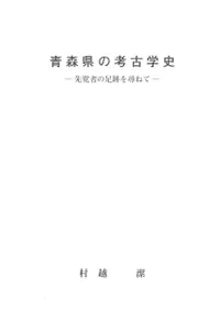青森県の考古学史 先覚者の足跡を尋ねて