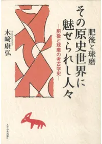 肥後と球磨 その原史世界に魅せられし人々 肥後と球磨の考古学史