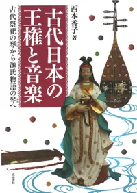 古代日本の王権と音楽 古代祭祀の琴から源氏物語の琴へ