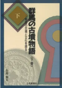 群馬の古墳物語 東国の古墳と文化を探る 下巻