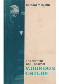 The Method and Theory of V. Gordon Childe : Economic, Social, and Cultural Interpretations of Prehistory